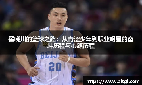 翟晓川的篮球之路：从青涩少年到职业明星的奋斗历程与心路历程