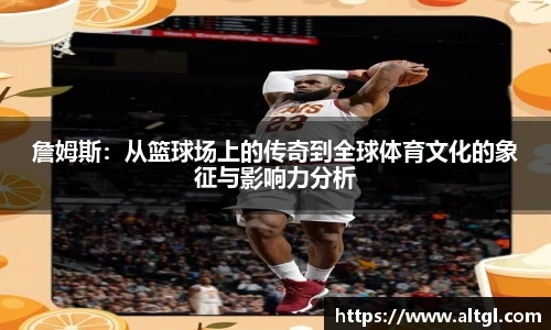 詹姆斯：从篮球场上的传奇到全球体育文化的象征与影响力分析