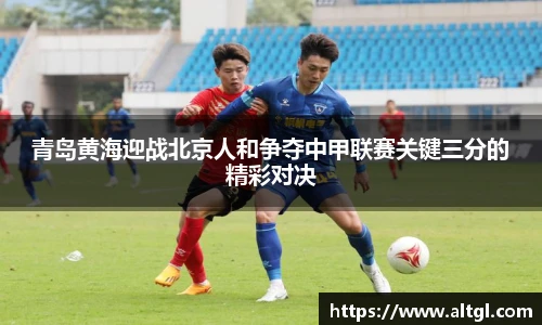 青岛黄海迎战北京人和争夺中甲联赛关键三分的精彩对决