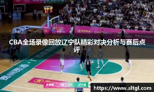 CBA全场录像回放辽宁队精彩对决分析与赛后点评