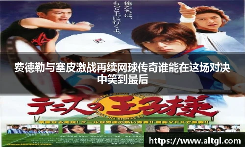 费德勒与塞皮激战再续网球传奇谁能在这场对决中笑到最后