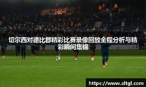切尔西对德比郡精彩比赛录像回放全程分析与精彩瞬间集锦