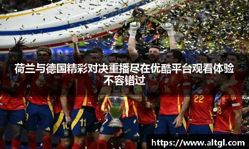 荷兰与德国精彩对决重播尽在优酷平台观看体验不容错过