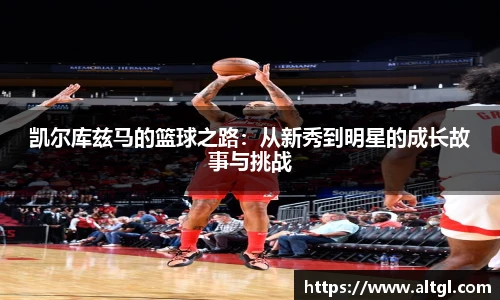 凯尔库兹马的篮球之路：从新秀到明星的成长故事与挑战