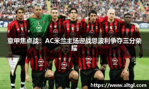意甲焦点战：AC米兰主场迎战恩波利争夺三分荣耀