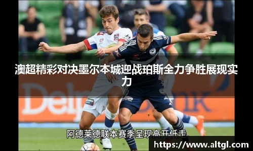 澳超精彩对决墨尔本城迎战珀斯全力争胜展现实力