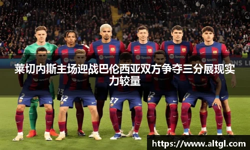 莱切内斯主场迎战巴伦西亚双方争夺三分展现实力较量