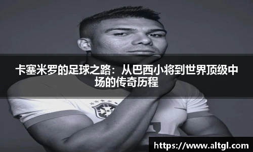 卡塞米罗的足球之路：从巴西小将到世界顶级中场的传奇历程