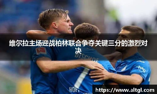 维尔拉主场迎战柏林联合争夺关键三分的激烈对决