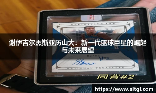 谢伊吉尔杰斯亚历山大：新一代篮球巨星的崛起与未来展望