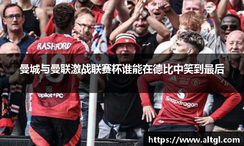 曼城与曼联激战联赛杯谁能在德比中笑到最后