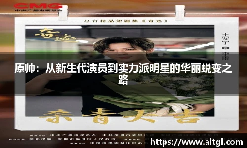 原帅：从新生代演员到实力派明星的华丽蜕变之路