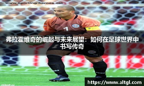 弗拉霍维奇的崛起与未来展望：如何在足球世界中书写传奇