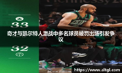 奇才与凯尔特人激战中多名球员被罚出场引发争议